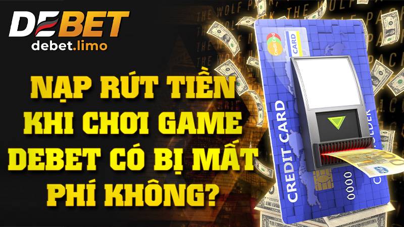 Nạp rút Debet có mất phí không?